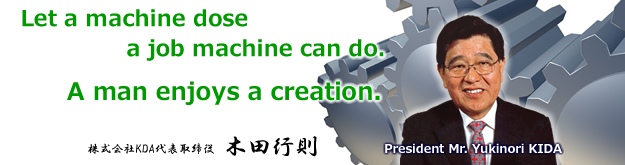 Let a machine dose a job machine can do. A man enjoys a creation. President Yukinori KIDA